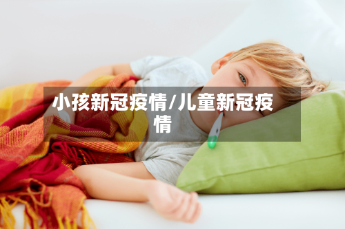 小孩新冠疫情/儿童新冠疫情