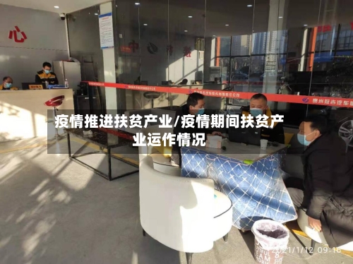 疫情推进扶贫产业/疫情期间扶贫产业运作情况-第2张图片