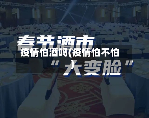 疫情怕酒吗(疫情怕不怕)-第2张图片