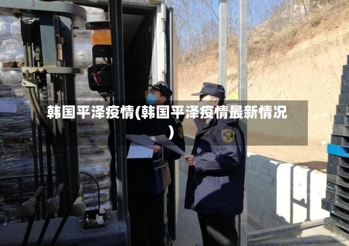 韩国平泽疫情(韩国平泽疫情最新情况)-第2张图片