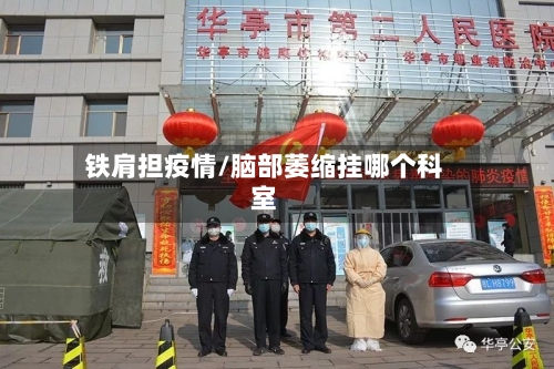 铁肩担疫情/脑部萎缩挂哪个科室-第2张图片