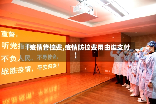 【疫情管控费,疫情防控费用由谁支付】-第2张图片