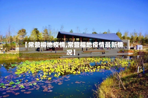 【常营福地疫情,常营福地疫情最新情况】