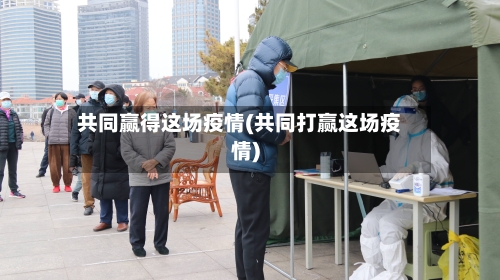共同赢得这场疫情(共同打赢这场疫情)-第2张图片