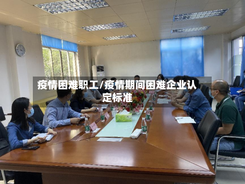 疫情困难职工/疫情期间困难企业认定标准