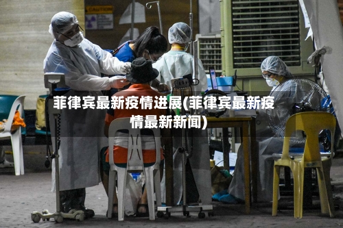 菲律宾最新疫情进展(菲律宾最新疫情最新新闻)-第2张图片
