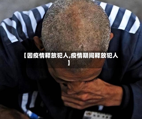 【因疫情释放犯人,疫情期间释放犯人】