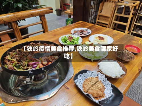 【铁岭疫情美食推荐,铁岭美食哪家好吃】