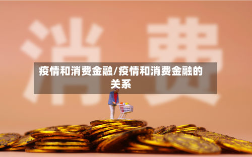 疫情和消费金融/疫情和消费金融的关系