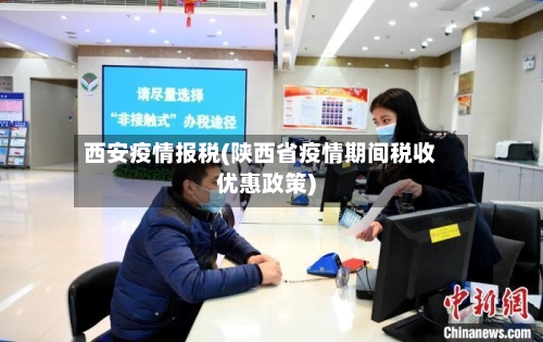 西安疫情报税(陕西省疫情期间税收优惠政策)-第2张图片