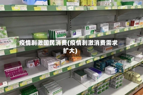 疫情刺激国民消费(疫情刺激消费需求扩大)