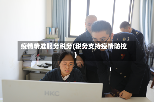 疫情精准服务税务(税务支持疫情防控)