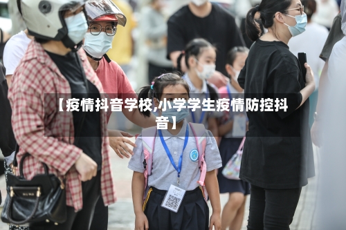 【疫情抖音学校,小学学生疫情防控抖音】