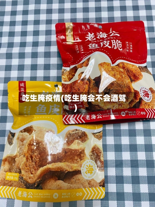吃生腌疫情(吃生腌会不会酒驾)
