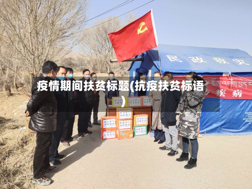 疫情期间扶贫标题(抗疫扶贫标语)