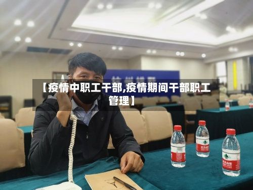 【疫情中职工干部,疫情期间干部职工管理】