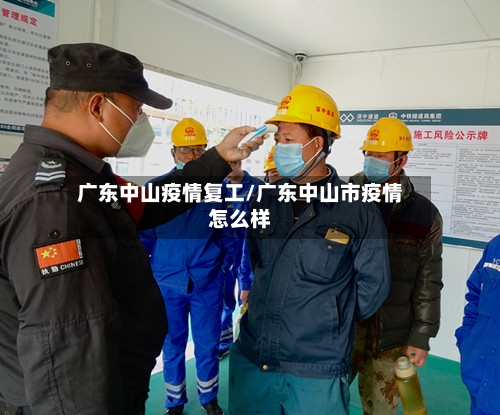 广东中山疫情复工/广东中山市疫情怎么样