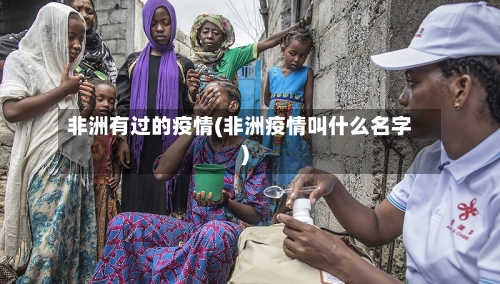 非洲有过的疫情(非洲疫情叫什么名字)