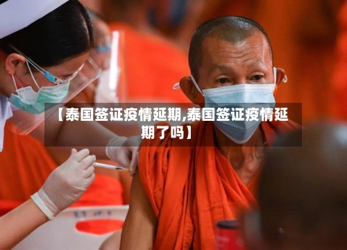 【泰国签证疫情延期,泰国签证疫情延期了吗】