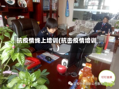 抗疫情线上培训(抗击疫情培训)
