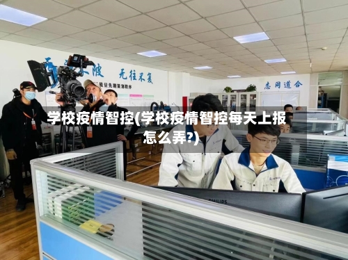 学校疫情智控(学校疫情智控每天上报怎么弄?)