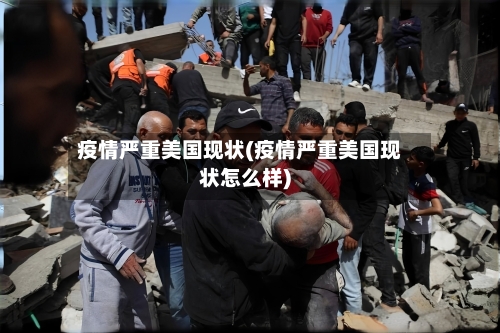 疫情严重美国现状(疫情严重美国现状怎么样)