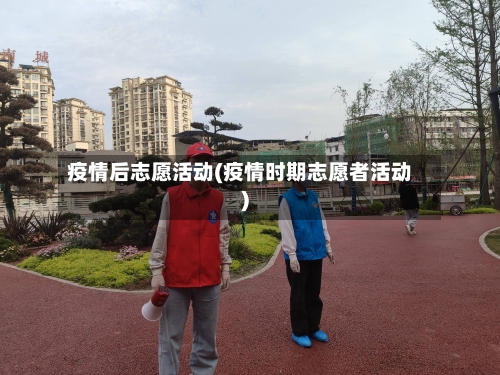 疫情后志愿活动(疫情时期志愿者活动)-第2张图片