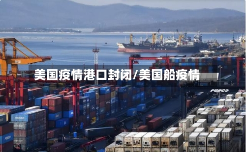 美国疫情港口封闭/美国船疫情