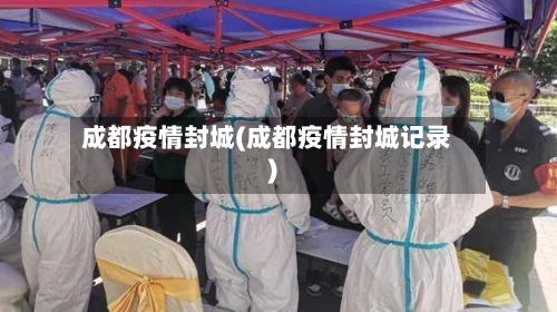 成都疫情封城(成都疫情封城记录)-第3张图片