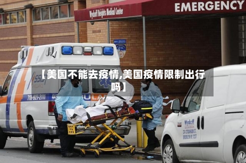 【美国不能去疫情,美国疫情限制出行吗】