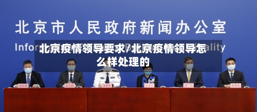 北京疫情领导要求/北京疫情领导怎么样处理的-第2张图片