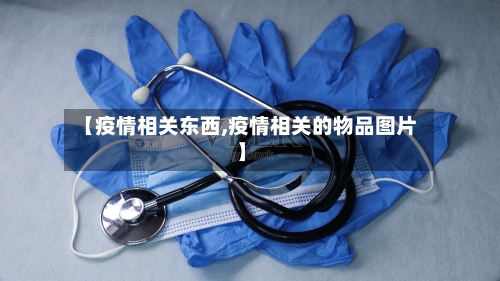 【疫情相关东西,疫情相关的物品图片】-第2张图片