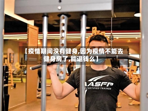 【疫情期间没有健身,因为疫情不能去健身房了,能退钱么】