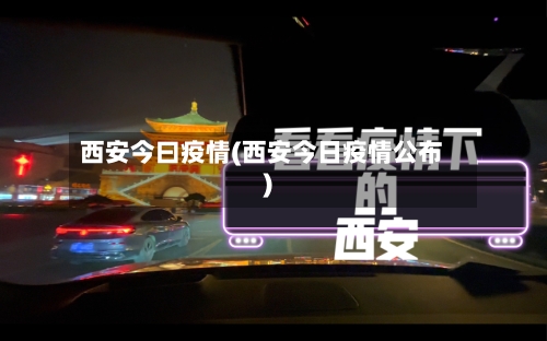 西安今曰疫情(西安今日疫情公布)-第2张图片