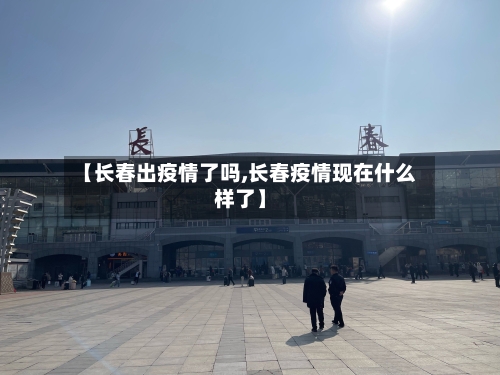 【长春出疫情了吗,长春疫情现在什么样了】-第2张图片