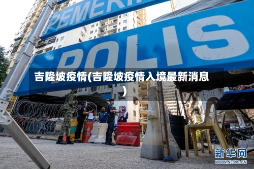 吉隆坡疫情(吉隆坡疫情入境最新消息)-第2张图片
