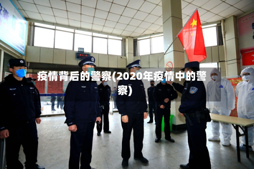 疫情背后的警察(2020年疫情中的警察)-第2张图片