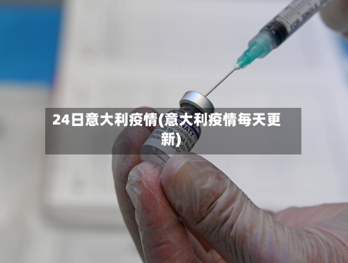 24日意大利疫情(意大利疫情每天更新)-第3张图片