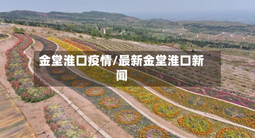 金堂淮口疫情/最新金堂淮口新闻-第2张图片