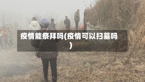 疫情能祭拜吗(疫情可以扫墓吗)-第2张图片