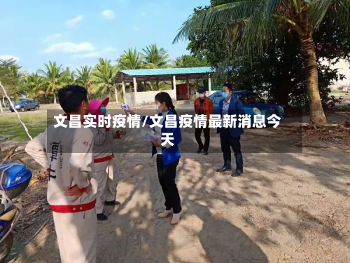 文昌实时疫情/文昌疫情最新消息今天-第3张图片