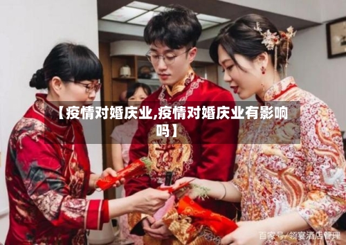 【疫情对婚庆业,疫情对婚庆业有影响吗】