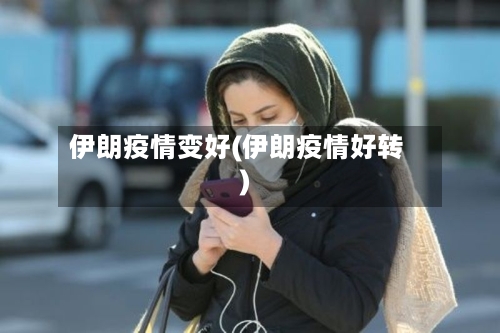 伊朗疫情变好(伊朗疫情好转)