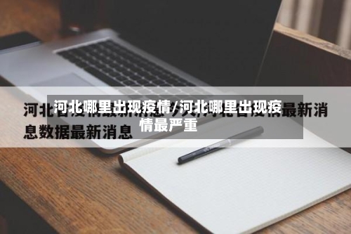 河北哪里出现疫情/河北哪里出现疫情最严重