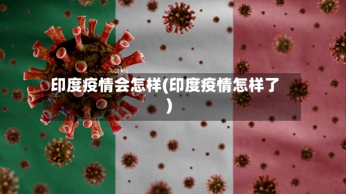 印度疫情会怎样(印度疫情怎样了)-第2张图片