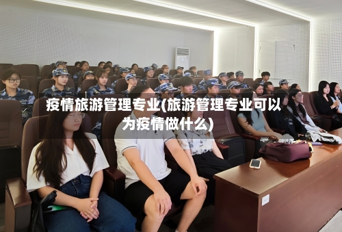 疫情旅游管理专业(旅游管理专业可以为疫情做什么)-第2张图片