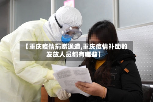 【重庆疫情捐赠通道,重庆疫情补助的发放人员都有哪些】