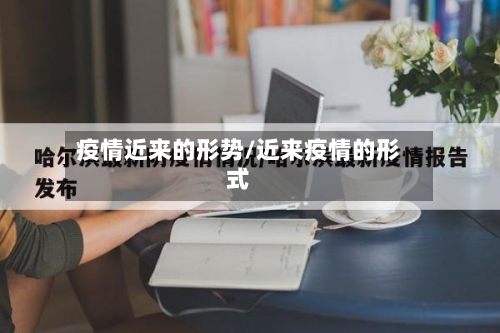 疫情近来的形势/近来疫情的形式