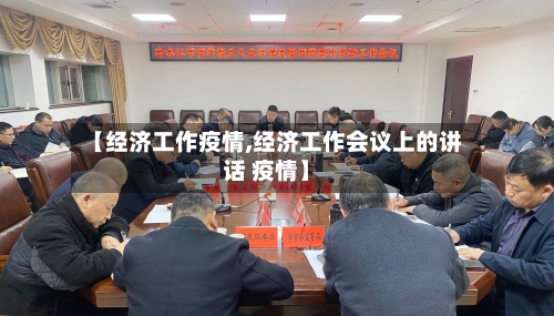 【经济工作疫情,经济工作会议上的讲话 疫情】