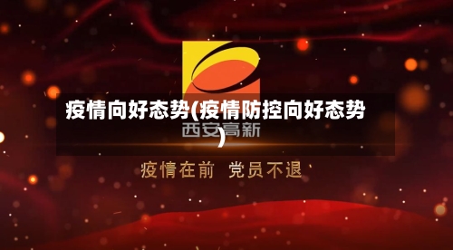 疫情向好态势(疫情防控向好态势)